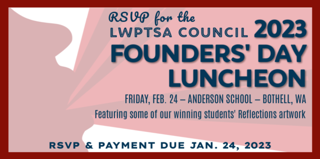 RSVP for the LWPTSA Council 2023 Founders' Day Luncheon - Friday, Feb. 24 at Anderson School in Bothell, WA - Featuring some of our winning students' Reflections artwork! RSVP & payment due Jan. 24