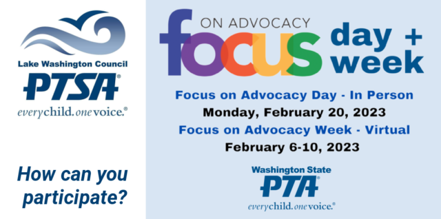 LWPTSA Council: How Can You Participate in WSPTA's Focus on Advocacy Activities This Year? Focus on Advocacy Day, February 20, 2023 in person in Olympia, Washington, and Focus on Advocacy Week, February 6-10, 2023, virtually