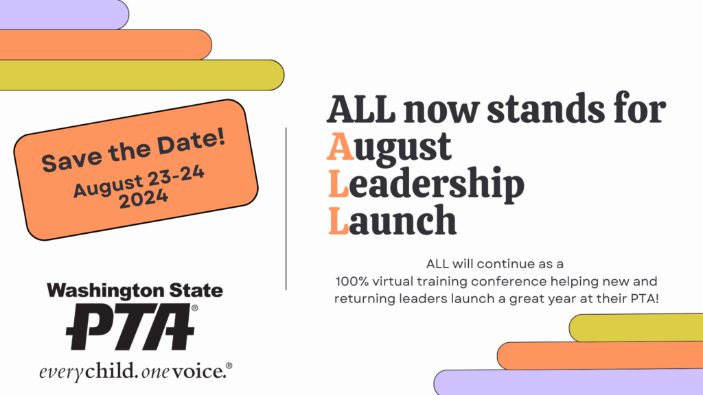 Save the Date! August 23-24, 2024 — ALL now stands for August Leadership Launch! WSPTA's ALL will continue as a 100% virtual training conference helping new and returning leaders launch a great PTA year!