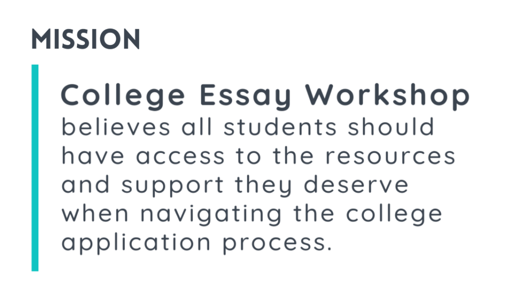 Mission: College Essay Workshop believes all students should have access to the resources and support they deserve when navigating the college application process.